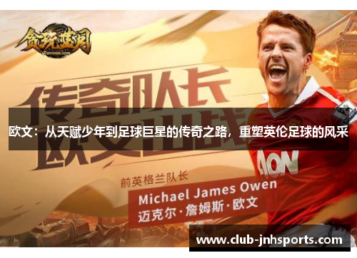 欧文:从天赋少年到足球巨星的传奇之路,重塑英伦足球的风采 欧文:从天赋少年到足球巨星的传奇之路,重塑英伦足球的风采
