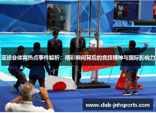 亚运会体育热点事件解析:精彩瞬间背后的竞技精神与国际影响力 亚运会体育热点事件解析:精彩瞬间背后的竞技精神与国际影响力