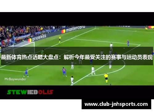 最新体育热点话题大盘点:解析今年最受关注的赛事与运动员表现 最新体育热点话题大盘点:解析今年最受关注的赛事与运动员表现