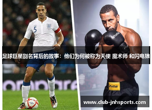 足球巨星别名背后的故事:他们为何被称为天使 魔术师 和闪电狼 足球巨星别名背后的故事:他们为何被称为天使 魔术师 和闪电狼