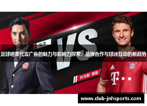 足球明星代言广告的魅力与影响力探索:品牌合作与球迷互动的新趋势 足球明星代言广告的魅力与影响力探索:品牌合作与球迷互动的新趋势