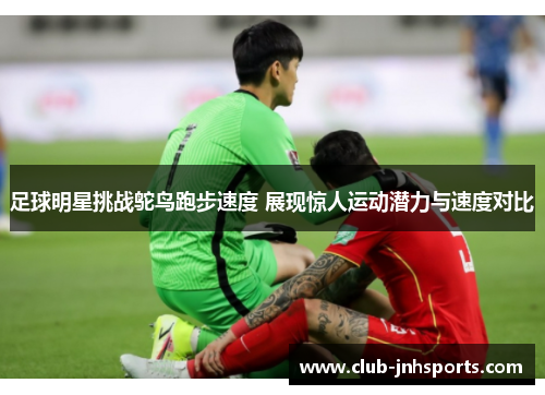 足球明星挑战鸵鸟跑步速度 展现惊人运动潜力与速度对比 足球明星挑战鸵鸟跑步速度 展现惊人运动潜力与速度对比
