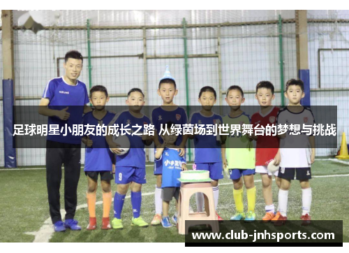 足球明星小朋友的成长之路 从绿茵场到世界舞台的梦想与挑战 足球明星小朋友的成长之路 从绿茵场到世界舞台的梦想与挑战