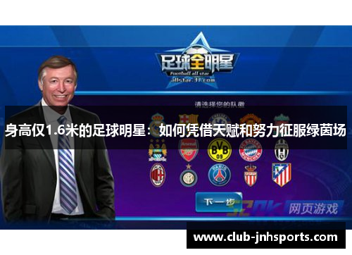 身高仅1.6米的足球明星:如何凭借天赋和努力征服绿茵场 身高仅1.6米的足球明星:如何凭借天赋和努力征服绿茵场