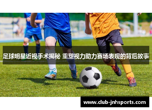 足球明星近视手术揭秘 重塑视力助力赛场表现的背后故事 足球明星近视手术揭秘 重塑视力助力赛场表现的背后故事