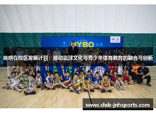 姚明在校区发展计划:推动篮球文化与青少年体育教育的融合与创新 姚明在校区发展计划:推动篮球文化与青少年体育教育的融合与创新