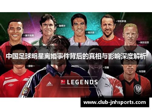 中国足球明星离婚事件背后的真相与影响深度解析 中国足球明星离婚事件背后的真相与影响深度解析