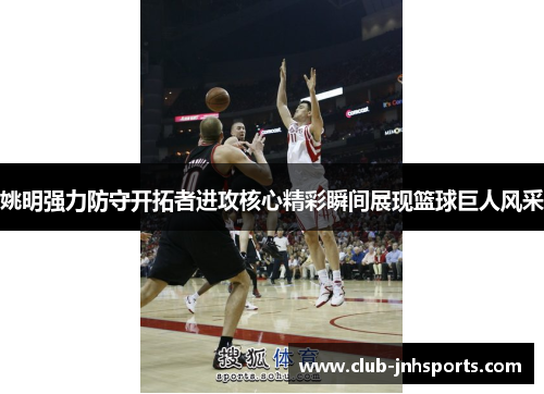 姚明强力防守开拓者进攻核心精彩瞬间展现篮球巨人风采 姚明强力防守开拓者进攻核心精彩瞬间展现篮球巨人风采