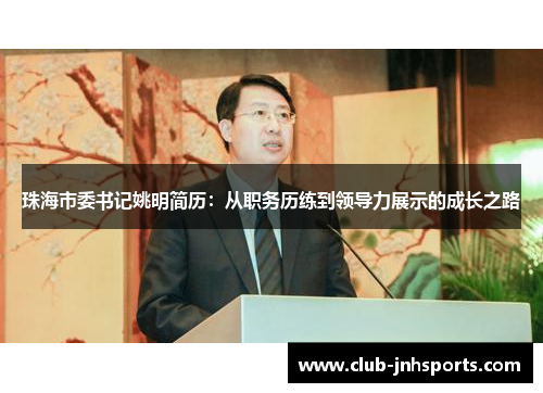 珠海市委书记姚明简历:从职务历练到领导力展示的成长之路 珠海市委书记姚明简历:从职务历练到领导力展示的成长之路