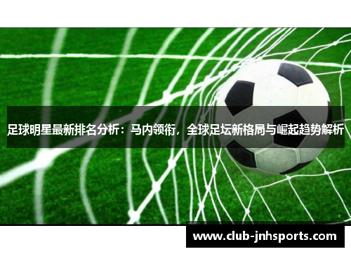 足球明星最新排名分析:马内领衔,全球足坛新格局与崛起趋势解析 足球明星最新排名分析:马内领衔,全球足坛新格局与崛起趋势解析