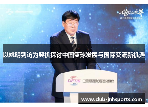 以姚明到访为契机探讨中国篮球发展与国际交流新机遇 以姚明到访为契机探讨中国篮球发展与国际交流新机遇