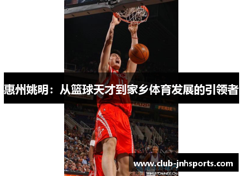 惠州姚明：从篮球天才到家乡体育发展的引领者