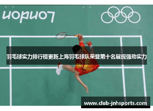 羽毛球实力排行榜更新上海羽毛球队荣登第十名展现强劲实力