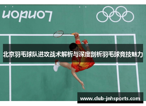 北京羽毛球队进攻战术解析与深度剖析羽毛球竞技魅力