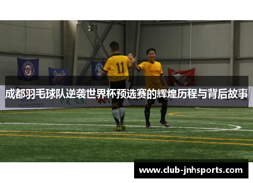 成都羽毛球队逆袭世界杯预选赛的辉煌历程与背后故事