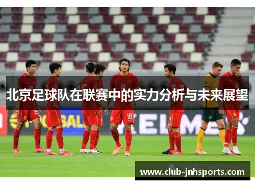北京足球队在联赛中的实力分析与未来展望