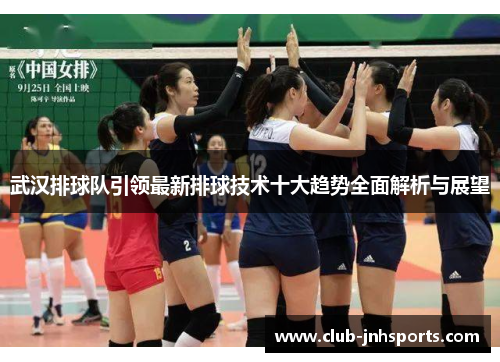 武汉排球队引领最新排球技术十大趋势全面解析与展望