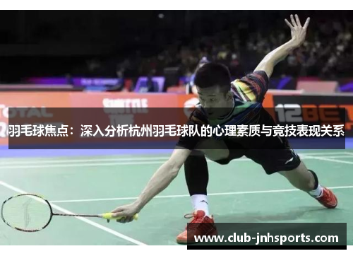 羽毛球焦点：深入分析杭州羽毛球队的心理素质与竞技表现关系