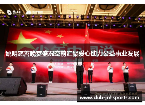 姚明慈善晚宴盛况空前汇聚爱心助力公益事业发展