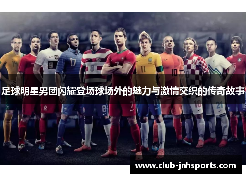 足球明星男团闪耀登场球场外的魅力与激情交织的传奇故事