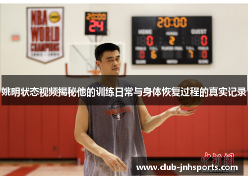 姚明状态视频揭秘他的训练日常与身体恢复过程的真实记录