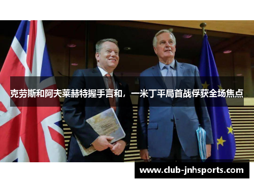 克劳斯和阿夫莱赫特握手言和，一米丁平局首战俘获全场焦点