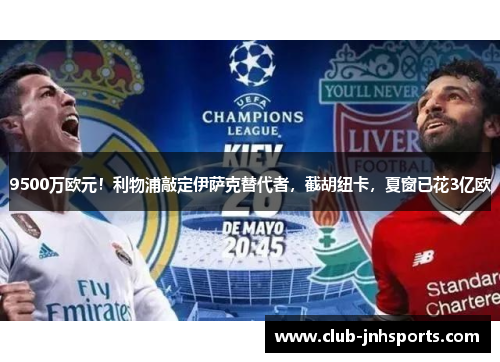 9500万欧元!利物浦敲定伊萨克替代者,截胡纽卡,夏窗已花3亿欧 9500万欧元!利物浦敲定伊萨克替代者,截胡纽卡,夏窗已花3亿欧