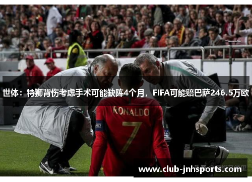 世体:特狮背伤考虑手术可能缺阵4个月,FIFA可能赔巴萨246.5万欧 世体:特狮背伤考虑手术可能缺阵4个月,FIFA可能赔巴萨246.5万欧