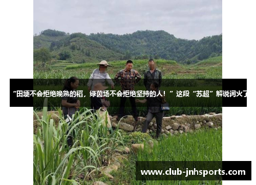 “田埂不会拒绝晚熟的稻，绿茵场不会拒绝坚持的人！”这段“苏超”解说词火了