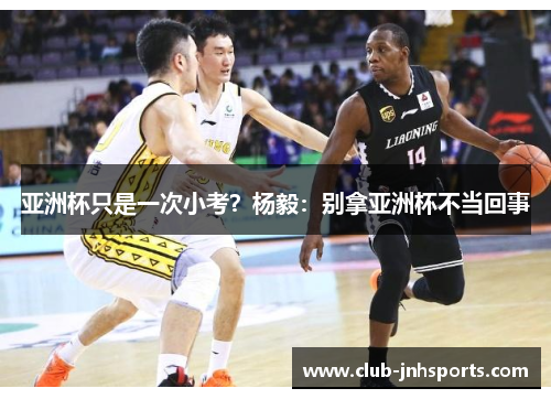 亚洲杯只是一次小考?杨毅:别拿亚洲杯不当回事 亚洲杯只是一次小考?杨毅:别拿亚洲杯不当回事