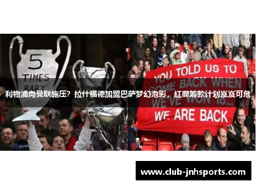 利物浦向曼联施压?拉什福德加盟巴萨梦幻泡影,红魔筹款计划岌岌可危 利物浦向曼联施压?拉什福德加盟巴萨梦幻泡影,红魔筹款计划岌岌可危