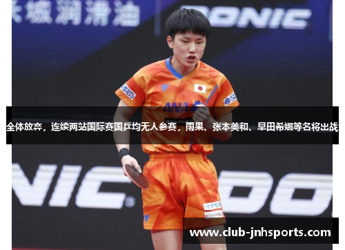 全体放弃,连续两站国际赛国乒均无人参赛,雨果、张本美和、早田希娜等名将出战 全体放弃,连续两站国际赛国乒均无人参赛,雨果、张本美和、早田希娜等名将出战
