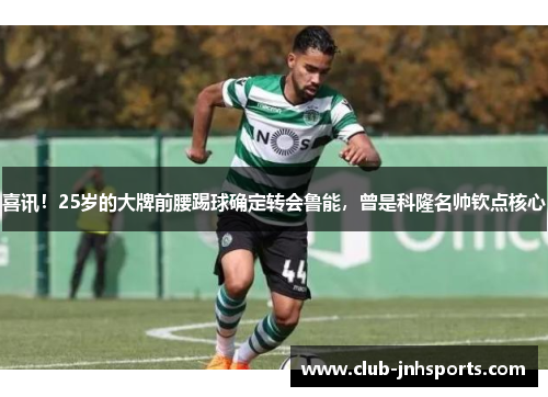 喜讯！25岁的大牌前腰踢球确定转会鲁能，曾是科隆名帅钦点核心