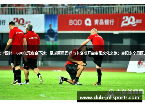 知知早新闻丨第三批“国补”690亿元资金下达；足球巨星巴乔与卡洛斯开启贵阳文化之旅；贵阳多个景区、场馆调整开放时间