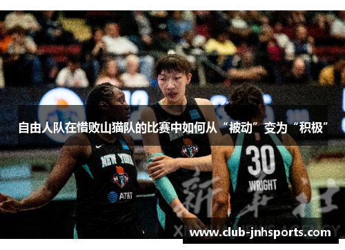 自由人队在惜败山猫队的比赛中如何从“被动”变为“积极” 自由人队在惜败山猫队的比赛中如何从“被动”变为“积极”