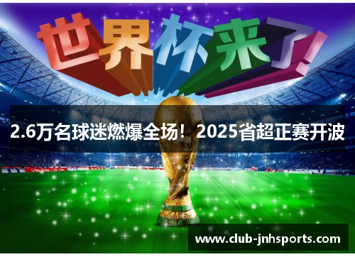 2.6万名球迷燃爆全场!2025省超正赛开波 2.6万名球迷燃爆全场!2025省超正赛开波