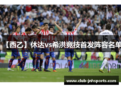 【西乙】休达vs希洪竞技首发阵容名单 【西乙】休达vs希洪竞技首发阵容名单